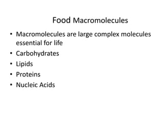 Food Macromolecules
• Macromolecules are large complex molecules
essential for life
• Carbohydrates
• Lipids
• Proteins
• Nucleic Acids
 