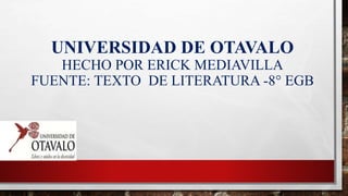 UNIVERSIDAD DE OTAVALO
HECHO POR ERICK MEDIAVILLA
FUENTE: TEXTO DE LITERATURA -8° EGB
 