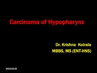 Carcinoma of Hypopharynx
Dr. Krishna Koirala
MBBS, MS (ENT-HNS)
2019-02-25
 