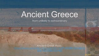 from unlikely to extraordinary
Ancient Greek Music:
https://www.youtube.com/watch?v=xotPWR5I8RY&index=2
&list=RD9RjBePQV4xE
Ancient Greece
MK 2016
 