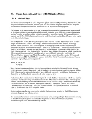 Center for Clean Air Policy page 182
XII. Macro-Economic Analysis of GHG Mitigation Options
XII.A Methodology
The macro-economic impacts of GHG mitigations options are assessed by examining the impact of GHG
mitigation options in the transport, Industry (iron and steel, cement and paper industries) and the power
sector on three major macro-economic parameters such as investment and employment.
For instance, in the transportation sector, the incremental investments (in monetary terms) are computed
as the product of incremental capacity (which in turn is computed as the difference between the capacity
levels of baseline technology and the mitigation technology option between the B2-Advanced Options
scenario and B2-Pre-2000 Policy scenario over the modelling time-frame) and the difference in the capital
costs of these technologies.
For example: One of the GHG mitigation options in the transport sector is the enhanced share of rail in
freight movement vis-à-vis road. The Heavy Commercial vehicle (road) is the baseline technology
whereas electric locomotive (rail) is the mitigation technology option. Of the total freight transport
demand (expressed in billion tonne kilometres), the activity level of Heavy Commercial vehicle (road) in
the B2-Pre-2000 Policy scenario is x1 and the activity level of Electric locomotive (rail) in the B2-Pre-
2000 Policy scenario is y1 for the year 2006. The activity level of Heavy Commercial vehicle (road) in the
B2-Advanced Options scenario is x2 and the activity level of Electric locomotive (rail) in the B2-
Advanced Options scenario is y2. The difference between the activity levels between the B2-Advanced
Options scenario and B2-Pre-2000 Policy scenario for both the Heavy Commercial vehicles and Electric
locomotive is given by z1 and z2 respectively,
Where, z1 = x2-x1 and
z2 = y2-y1
Since Electric locomotive displaces Heavy Commercial vehicle in the B2-Advanced Options scenario
(which advocates a higher share to rail vis-à-vis road over the modelling time frame) vis-à-vis the B2-Pre-
2000 Policy scenario, addition in the activity level of Electric locomotive would be the displacement in
the activity level of the electric locomotive. In other words, z2 = (-)z1
Furthermore, there is an increase in the activity levels of both the Heavy Commercial vehicle and Electric
locomotive over the modelling time-frame in the B2-Pre-2000 Policy scenario and B2-Advanced options
scenario. After computing the difference between the activity levels of Heavy Commercial Vehicles and
Electric Locomotive, the incremental activity level for Heavy Commercial Vehicles and Electric
Locomotive over the time-frame (2001-2031) is also obtained. This figure represents the incremental
capacity for this particular GHG mitigation option.
Similar methodology has also been used to calculate the incremental capacity for the GHG mitigation
options in the power and industry sectors.
The incremental investment (disinvestment) in monetary terms, corresponding to the incremental capacity
of the GHG mitigation options us estimated as the product of the incremental capacity and the
incremental capital costs of these technology options.
 