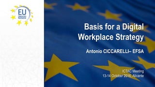 Basis for a Digital
Workplace Strategy
Antonio CICCARELLI– EFSA
ICTAC Meeting
13-14 October 2016, Alicante
 