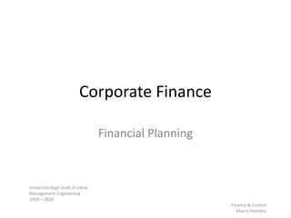 Corporate Finance
Financial Planning
Università degli studi di Udine
Management Engineering
2019 – 2020
Finance & Control
Marco Pezzetta
 