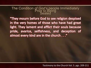 Testimony to the Church Vol. 5. pgs. 209-211
The Condition of God's people Immediately
Prior to Being
Sealed
 