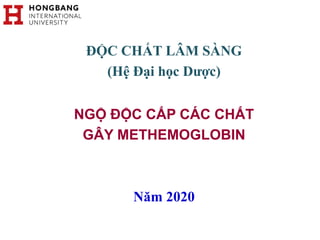 ĐỘC CHẤT LÂM SÀNG
(Hệ Đại học Dược)
NGỘ ĐỘC CẤP CÁC CHẤT
GÂY METHEMOGLOBIN
Năm 2020
 