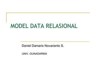MODEL DATA RELASIONAL
Daniel Damaris Novarianto S.
UNIV. GUNADARMA
 