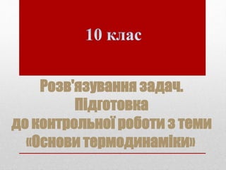 Розв'язування задач.
Підготовка
до контрольної роботи з теми
«Основи термодинаміки»
 