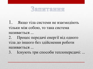 1. Якщо тіла системи не взаємодіють
тільки між собою, то така система
називається ...
2. Процес передачі енергії від одног...
