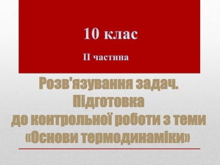 Розв'язування задач.
Підготовка
до контрольної роботи з теми
«Основи термодинаміки»
 
