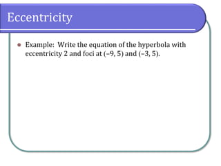 Eccentricity
⚫ Example: Write the equation of the hyperbola with
eccentricity 2 and foci at (–9, 5) and (–3, 5).
 