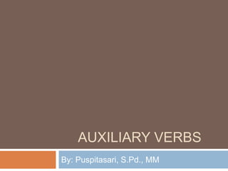 AUXILIARY VERBS
By: Puspitasari, S.Pd., MM
 