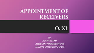 APPOINTMENT OF
RECEIVERS
O. XL
By-
ALISHA VERMA
ASSISTANT PROFESSOR LAW
MANIPAL UNIVERSITY JAIPUR
 