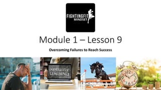Module 1 – Lesson 9
Overcoming Failures to Reach Success
 