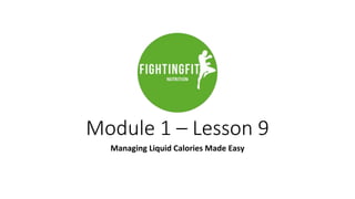 Module 1 – Lesson 9
Managing Liquid Calories Made Easy
 