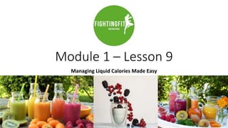 Module 1 – Lesson 9
Managing Liquid Calories Made Easy
 
