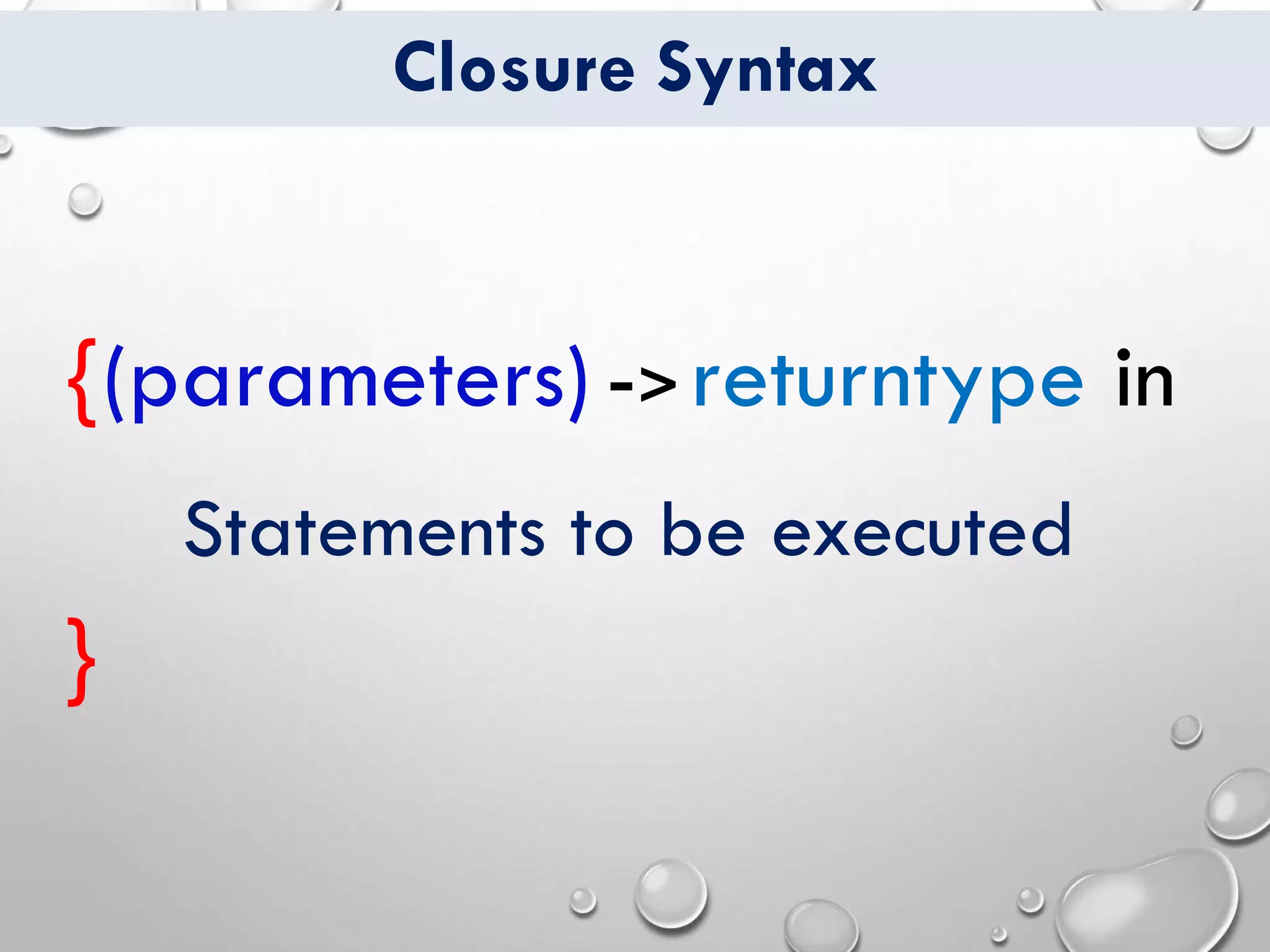 Closure Syntax
{
}
->(parameters) returntype in
Statements to be executed
 