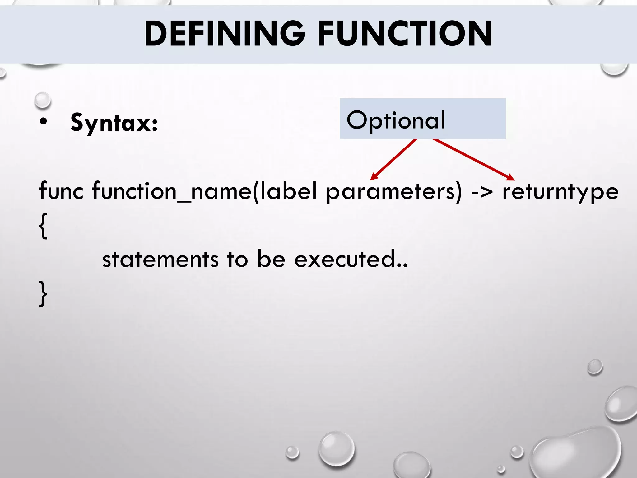 DEFINING FUNCTION
• Syntax:
func function_name(label parameters) -> returntype
{
statements to be executed..
}
Optional
 