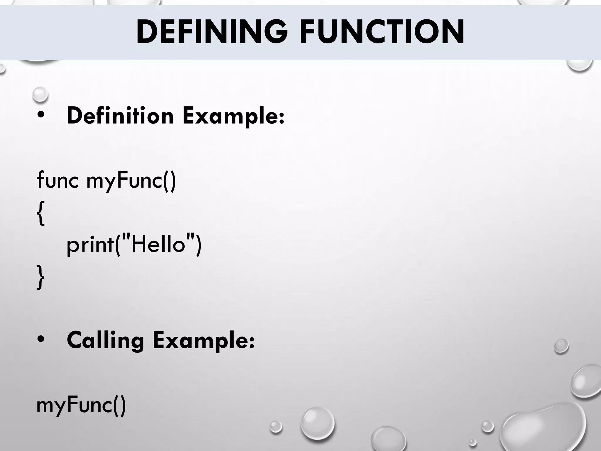 DEFINING FUNCTION
• Definition Example:
func myFunc()
{
print("Hello")
}
• Calling Example:
myFunc()
 