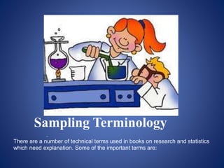 Sampling Terminology
..
There are a number of technical terms used in books on research and statistics
which need explanation. Some of the important terms are:
 