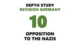 DEPTH STUDY
REVISION GERMANY
OPPOSITION
TO THE NAZIS
10
 