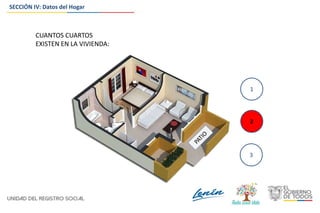 CUANTOS CUARTOS
EXISTEN EN LA VIVIENDA:
1
2
3
2
SECCIÓN IV: Datos del Hogar
 