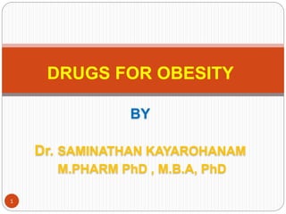 BY
Dr. SAMINATHAN KAYAROHANAM
M.PHARM PhD , M.B.A, PhD
DRUGS FOR OBESITY
1
 