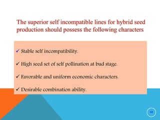  Stable self incompatibility.
 High seed set of self pollination at bud stage.
 Favorable and uniform economic characters.
 Desirable combination ability.
48
 