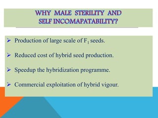 Production of large scale of F1 seeds.
 Reduced cost of hybrid seed production.
 Speedup the hybridization programme.
 Commercial exploitation of hybrid vigour.
 