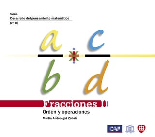 Martín Andonegui Zabala
a c
b dFracciones II
Orden y operaciones
Serie
Desarrollo del pensamiento matemático
Nº 10
 
