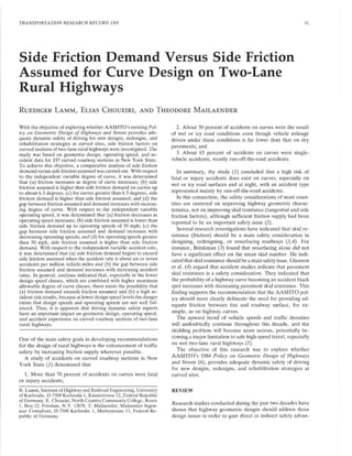 TRANSPORTATION RESEARCH RECORD 1303 11
Side Friction Demand Versus Side Friction
Assumed for Curve Design on Two-Lane
Rural Highways
RUEDIGER LAMM, ELIAS CHOUEIRI, AND THEODORE MAILAENDER
With the objective of exploring whether AASHTO's existing Pol-
icy on Geometric Design of Highways and Streets provides ade-
quate dynamic safety of driving for new designs, redesigns, and
rehabilitation strategies at curved sites, side friction factors on
curved sections of two-lane rural highways were investigated. The
study was based on geometric design, operating speed, and ac-
cident data for 197 curved roadway sections in New York State.
To achieve this objective, a comparative analysis of side friction
demand versus side friction assumed was carried out. With respect
to the independent variable degree of curve, it was determined
that (a) friction increases as degree of curve increases; (b) side
friction assumed is higher than side friction demand on curves up
to about 6.5 degrees; (c) for curves greater than 6.5 degrees, side
friction demand is higher than side friction assumed; and (d) the
gap between friction assumed and demand increases with increas-
ing degree of curve. With respect to the independent variable
operating speed, it was determined that (a) friction decreases as
operating speed increases; (b) side friction assumed is lower than
side friction demand up to operating speeds of 50 mph; (c) the
gap between side friction assumed and demand increases with
decreasing operating speeds; and (d) for operating speeds greater
than 50 mph, side friction assumed is higher than side friction
demand. With respect to the independent variable accident rate,
it was determined that (a) side friction demand begins to exceed
side friction assumed when the accident rate is about six or seven
accidents per million vehicle-miles and (b) the gap between side
friction assumed and demand increases with increasing accident
rates. In general, analyses indicated that, especially in the lower
design speed classes, which are combined with higher maximum
allowable degree of curve classes, there exists the possibility that
(a) friction demand exceeds friction assumed and (b) a high ac-
cident risk results, because at lower design speed levels the danger
exists that design speeds and operating speeds are not well bal-
anced. Thus, it is apparent that driving dynamic safety aspects
have an important impact on geometric design, operating speed,
and accident experience on curved roadway sections of two-lane
rural highways.
One of the main safety goals in developing recommendations
for the design of rural highways is the enhancement of traffic
safety by increasing friction supply wherever possible.
A study of accidents on curved roadway sections in New
York State (1) determined that
1. More than 70 percent of accidents on curves were fatal
or injury accidents;
R. Lamm, Institute of Highway and Railroad Engineering, University
of Karlsruhe, D-7500 Karlsruhe 1, Kaiserstrasse 12, Federal Republic
of Germany. E. Choueiri, North Country Community College, Route
1, Box 12, Potsdam, N.Y. 13676. T. Mailaender, Mailaender lngen-
ieur Consultant, D-7500 Karlsruhe 1, Mathystrasse 13, Federal Re-
public of Germany.
2. About 50 percent of accidents on curves were the result
of wet or icy road conditions even though vehicle mileage
driven under these conditions is far lower than that on dry
pavements; and
3. About 65 percent of accidents on curves were single-
vehicle accidents, mostly run-off-the-road accidents.
In summary, the study (1) concluded that a high risk of
fatal or injury accidents does exist on curves, especially on
wet or icy road surfaces and at night, with an accident type
represented mainly by run-off-the-road accidents.
In this connection, the safety considerations of most coun-
tries are centered on improving highway geometric charac-
teristics, not on improving skid resistance (tangential and side
friction factors), although sufficient friction supply had been
reported to be an important safety issue (2).
Several research investigations have indicated that skid re-
sistance (friction) should be a main safety consideration in
designing, redesigning, or resurfacing roadways (3,4). For
instance, Brinkman (J) found that resurfacing alone did not
have a significant effect on the mean skid number. He indi-
cated that skid resistance should be a main safety issue. Glennon
et al. (4) argued that accident studies indicate that pavement
skid resistance is a safety consideration. They indicated that
the probability of a highway curve becoming an accident black
spot increases with decreasing pavement skid resistance. This
finding supports the recommendation that the AASHTO pol-
icy should more clearly delineate the need for providing ad-
equate friction between tire and roadway surface, for ex-
ample, as on highway curves.
The upward trend of vehicle speeds and traffic densities
will undoubtedly continue throughout this decade, and the
skidding problem will become more serious, potentially be-
coming a major limitation to safe high-speed travel, especially
on wet two-lane rural highways (5).
The objective of this research was to explore whether
AASHTO's 1984 Policy on Geometric Design of Highways
and Streets (6), provides adequate dynamic safety of driving
for new designs, redesigns, and rehabilitation strategies at
curved sites.
REVIEW
Research studies conducted during the past two decades have
shown that highway geometric designs should address three
design issues in order to gain direct or indirect safety advan-
 