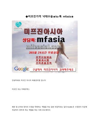 ◆미프진가격 낙태수술★ka 톡 mfasia★
안녕하세요 미프진 아시아 복용관리팀 입니다
미프진 또는 미페프렉스
배란 및 난자와 정자의 수정을 억제하는 역할을 하는 일반 피임약과는 달리 RU486 은 수정란이 자궁에
착상하지 못하게 하는 역할을 하는 낙태 유도제이다.
 