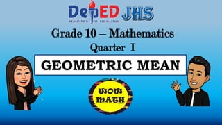 Grade 10 – Mathematics
Quarter I
GEOMETRIC MEAN
 