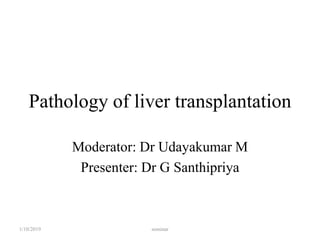 Pathology of liver transplantation
Moderator: Dr Udayakumar M
Presenter: Dr G Santhipriya
1/10/2019 seminar
 