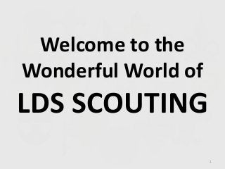 Welcome to the
Wonderful World of
LDS SCOUTING
1
 