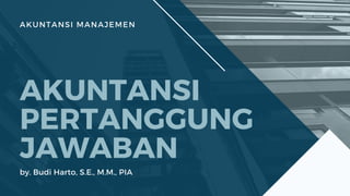 AKUNTANSI MANAJEMEN
AKUNTANSI
PERTANGGUNG
JAWABAN
by. Budi Harto, S.E., M.M., PIA
 