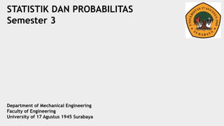 STATISTIK DAN PROBABILITAS
Semester 3
Department of Mechanical Engineering
Faculty of Engineering
University of 17 Agustus 1945 Surabaya
 