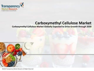 ©2019 Transparency Market Research, All Rights Reserved
Carboxymethyl Cellulose Market
Carboxymethyl Cellulose Market Globally Expected to Drive Growth through 2030
©2019 Transparency Market Research, All Rights Reserved
 