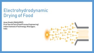 Electrohydrodynamic
Drying of Food
Anas Shaikh (18AG63R07)
First Year M.Tech (Food Process Engineering)
Indian Institute of Technology, Kharagpur,
India
 