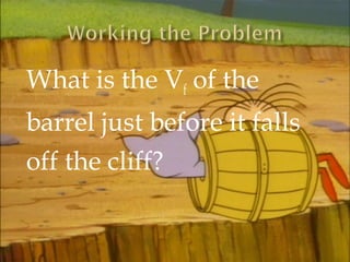 What is the Vf of the
barrel just before it falls
off the cliff?

 