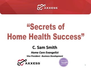 C.	
  Sam	
  Smith	
  
Home	
  Care	
  Evangelist	
  
Vice	
  President	
  -­‐	
  Business	
  Development	
  
	
  
2013	
   1	
  
 