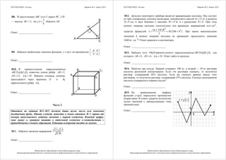 МАТЕМАТИКА, 10 класс Вариант № 4, Апрель 2014
Министерство образования и науки Краснодарского края
Краснодарский краевой институт дополнительного профессионального педагогического образования
В8. В треугольнике ABC угол C равен 90°
, CH
— высота, 3=BC ,
5
sin
6
∠ =A . Найдите АH.
Ответ: __________________________
А
В
С
H
В9. Найдите наибольшее значение функции siny x= на промежутке ;
6 6
π π 
−  
.
Ответ: __________________________
В10. В прямоугольном параллелепипеде
1 1 1 1ABCDA B C D известны длины рёбер: 5=AB ,
12=AD , 1 10=AA . Найдите площадь сечения,
проходящего через вершины D и 1B
параллельного ребру 1AA .
Ответ: __________________________
А
В С
D
А1
В1 С1
D1
Часть 2
Ответом на задания В11–В15 должно быть целое число или конечная
десятичная дробь. Ответ следует записать в бланк ответов № 1 справа от
номера выполняемого задания, начиная с первой клеточки. Каждую цифру,
знак минус и запятую пишите в отдельной клеточке в соответствии с
приведёнными в бланке образцами. Единицы измерений писать не нужно.
В11. Найдите значение выражения
2,1· 2,4
0,56
.
Ответ: __________________________
МАТЕМАТИКА, 10 класс Вариант № 4, Апрель 2014
Министерство образования и науки Краснодарского края
Краснодарский краевой институт дополнительного профессионального педагогического образования
В12. Деталью некоторого прибора является вращающаяся катушка. Она состоит
из трёх однородных соосных цилиндров: центрального массой 12=m кг и радиуса
8=R см, и двух боковых с массами 9=M кг и с радиусами +R h. При этом
момент инерции катушки относительно оси вращения, выражаемый в кг 2
cм⋅ ,
задаeтся формулой
2
2( 2 )
(2 )
2
+
= + +
m M R
I M Rh h . При каком максимальном
значении h момент инерции катушки не превышает предельного значения
2
1680 кг см⋅ ? Ответ выразите в сантиметрах.
Ответ: __________________________
В13. Найдите угол 1DB B прямоугольного параллелепипеда 1 1 1 1ABCDA B C D , для
которого 8=AB , 6=AD , 1 10=AA . Ответ дайте в градусах.
Ответ: __________________________
В14. Имеется два сосуда. Первый содержит 100 кг, а второй — 85 кг раствора
кислоты различной концентрации. Если эти растворы смешать, то получится
раствор, содержащий 44% кислоты. Если же смешать равные массы этих
растворов, то получится раствор, содержащий 47% кислоты. Сколько килограммов
кислоты содержится в первом сосуде?
Ответ: __________________________
В15. По приведенному графику
функции у=g(x) определите промежутки
возрастания. В ответе укажите количество
целых значений х, принадлежащих этим
промежуткам.
Ответ: __________________________
( )y g x=
 