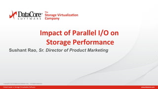Copyright © 2015 DataCore Software Corp. – All Rights Reserved.
Copyright © 2015 DataCore Software Corp. – All Rights Reserved.
Impact of Parallel I/O on
Storage Performance
Sushant Rao, Sr. Director of Product Marketing
 
