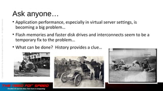 Ask anyone…
• Application performance, especially in virtual server settings, is
becoming a big problem…
• Flash memories and faster disk drives and interconnects seem to be a
temporary fix to the problem…
• What can be done? History provides a clue…
Copyright©2015bytheDataManagementInstitute,LLC.AllRightsReserved.
 