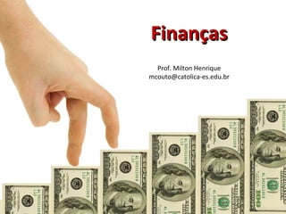 FinançasFinanças
Prof. Milton Henrique
mcouto@catolica-es.edu.br
 