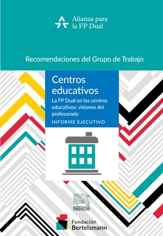 Recomendaciones del Grupo de Trabajo
Centros
educativos
La FP Dual en los centros
educativos: visiones del
profesorado
INFORME EJECUTIVO
 