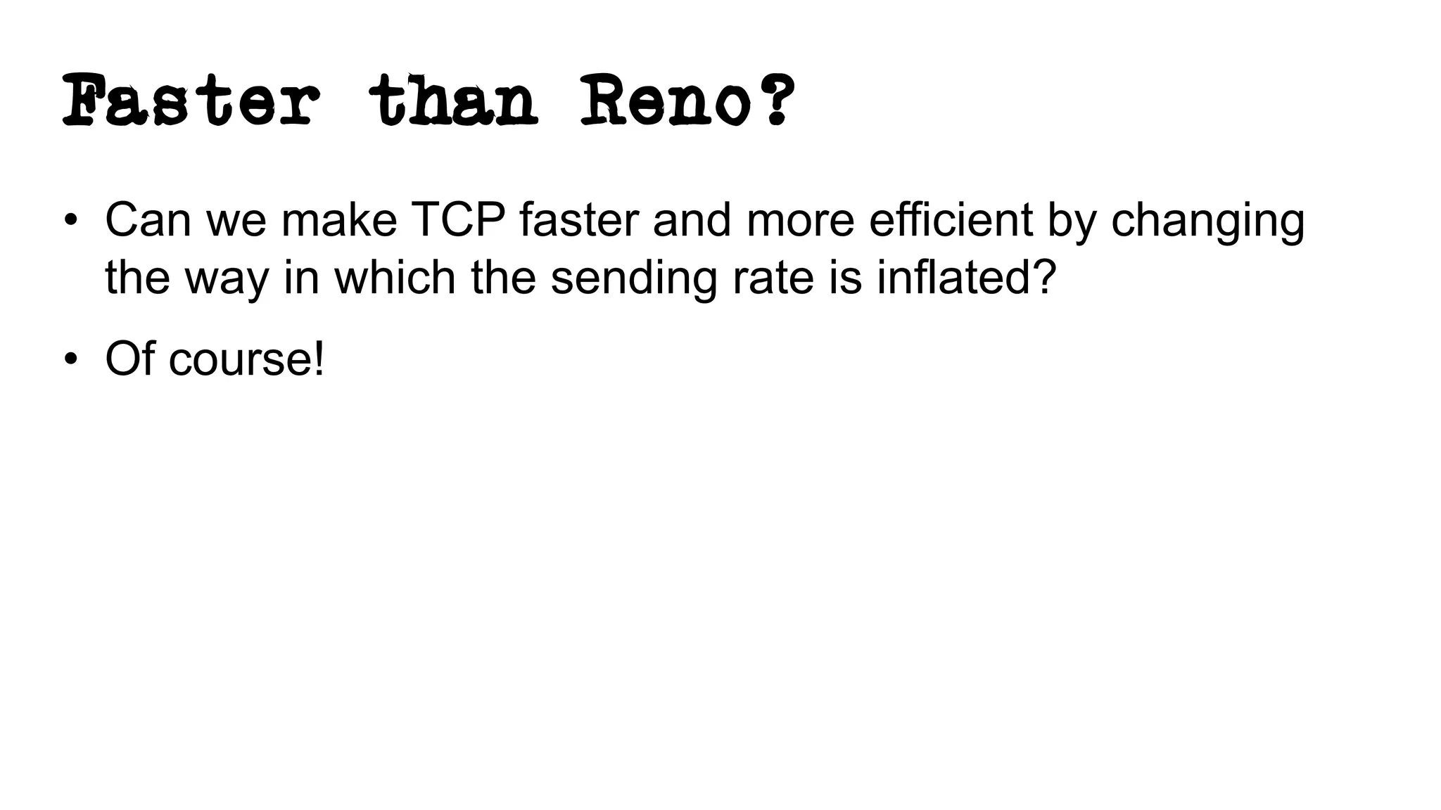 Faster than Reno?
• Can we make TCP faster and more efficient by changing
the way in which the sending rate is inflated?
• Of course!
 