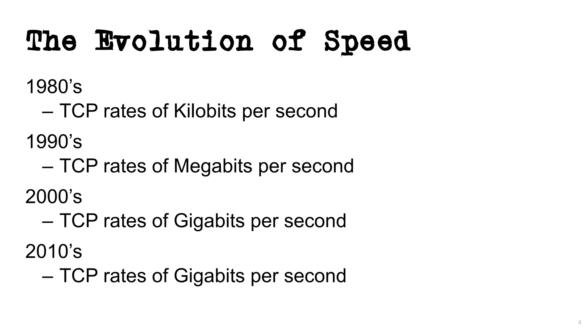 The Evolution of Speed
1980’s
– TCP rates of Kilobits per second
1990’s
– TCP rates of Megabits per second
2000’s
– TCP rates of Gigabits per second
2010’s
– TCP rates of Gigabits per second
4
 