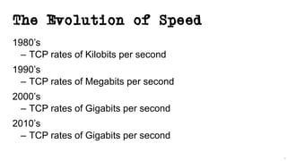 The Evolution of Speed
1980’s
– TCP rates of Kilobits per second
1990’s
– TCP rates of Megabits per second
2000’s
– TCP rates of Gigabits per second
2010’s
– TCP rates of Gigabits per second
4
 