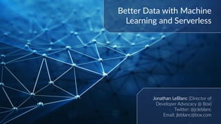 Better Data with Machine
Learning and Serverless
Jonathan LeBlanc (Director of
Developer Advocacy @ Box)
Twitter: @jcleblanc
Email: jleblanc@box.com
 