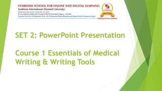 SET 2: PowerPoint Presentation
Course 1 Essentials of Medical
Writing & Writing Tools
 